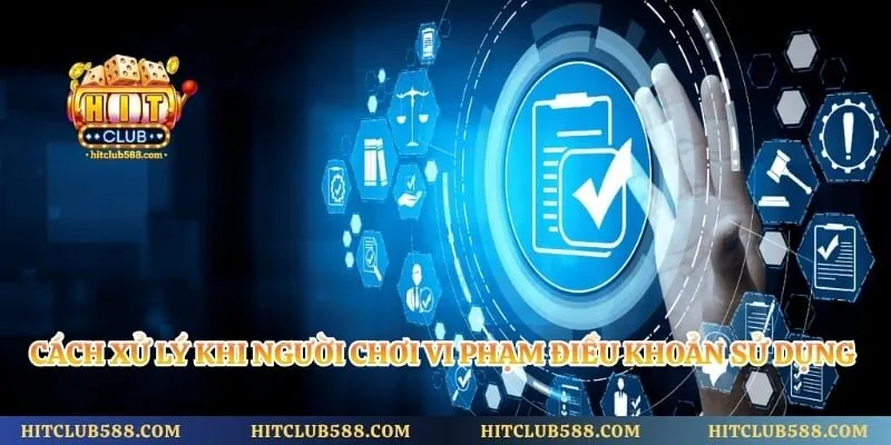 Điều Khoản Sử Dụng Hitclub 2 Cách xử lý khi người chơi vi phạm điều khoản sử dụng Hitclub